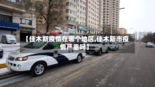 【佳木斯疫情在哪个地区,佳木斯市疫情严重吗】-第2张图片