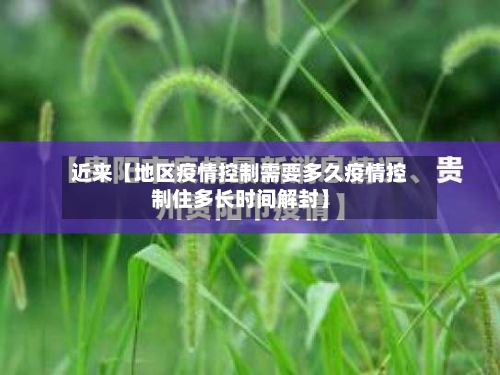 近来【地区疫情控制需要多久疫情控制住多长时间解封】