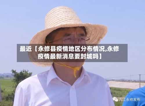 最近【永修县疫情地区分布情况,永修疫情最新消息要封城吗】-第2张图片