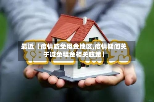 最近【疫情减免租金地区,疫情期间关于减免租金相关政策】