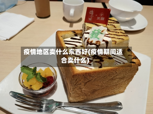 疫情地区卖什么东西好(疫情期间适合卖什么)