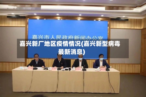 嘉兴新厂地区疫情情况(嘉兴新型病毒最新消息)-第2张图片