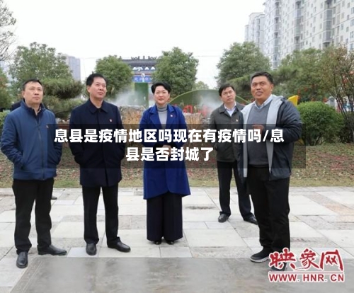 息县是疫情地区吗现在有疫情吗/息县是否封城了