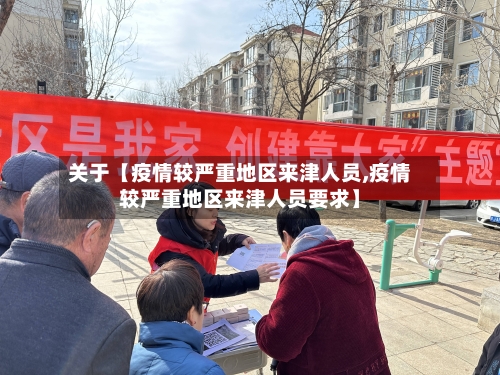 关于【疫情较严重地区来津人员,疫情较严重地区来津人员要求】-第2张图片