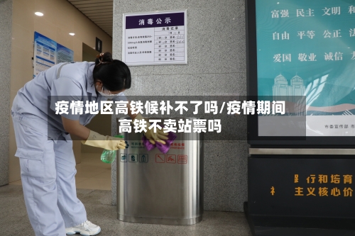 疫情地区高铁候补不了吗/疫情期间高铁不卖站票吗-第2张图片